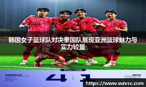韩国女子篮球队对决泰国队展现亚洲篮球魅力与实力较量