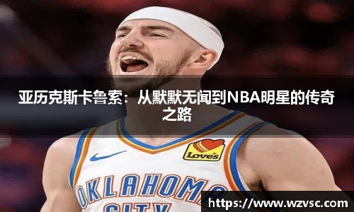 亚历克斯卡鲁索：从默默无闻到NBA明星的传奇之路