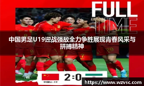 中国男足U19迎战强敌全力争胜展现青春风采与拼搏精神