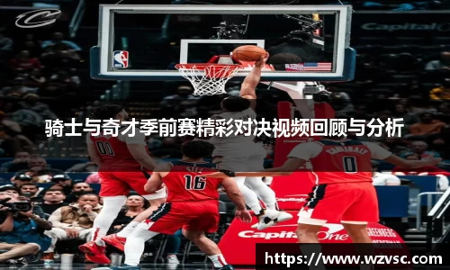 骑士与奇才季前赛精彩对决视频回顾与分析