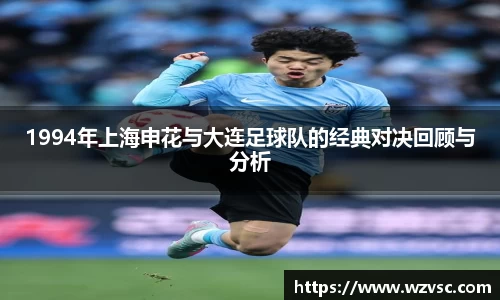 1994年上海申花与大连足球队的经典对决回顾与分析