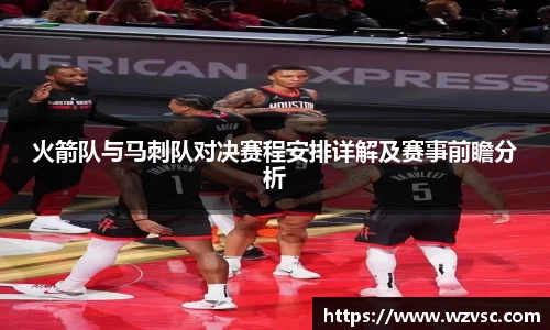 火箭队与马刺队对决赛程安排详解及赛事前瞻分析