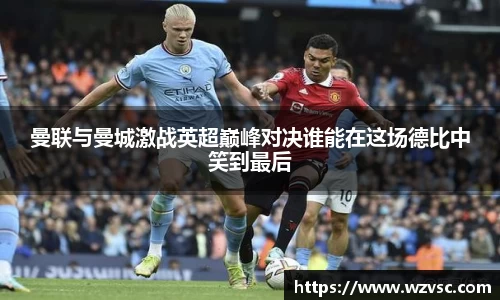 曼联与曼城激战英超巅峰对决谁能在这场德比中笑到最后