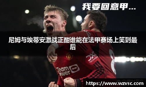 尼姆与埃蒂安激战正酣谁能在法甲赛场上笑到最后