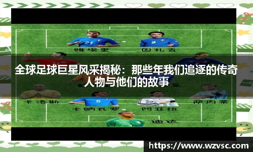 全球足球巨星风采揭秘：那些年我们追逐的传奇人物与他们的故事