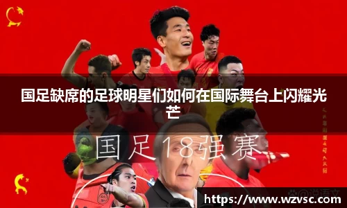 国足缺席的足球明星们如何在国际舞台上闪耀光芒