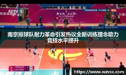 南京排球队耐力革命引发热议全新训练理念助力竞技水平提升