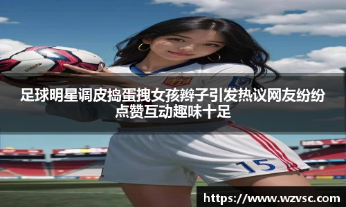 足球明星调皮捣蛋拽女孩辫子引发热议网友纷纷点赞互动趣味十足