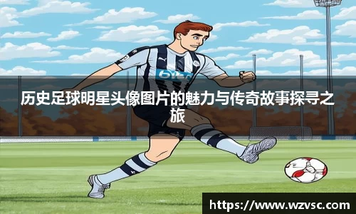 历史足球明星头像图片的魅力与传奇故事探寻之旅