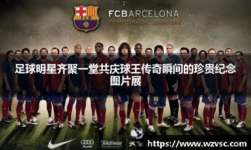 足球明星齐聚一堂共庆球王传奇瞬间的珍贵纪念图片展